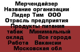 Мерчендайзер › Название организации ­ Лидер Тим, ООО › Отрасль предприятия ­ Продукты питания, табак › Минимальный оклад ­ 1 - Все города Работа » Вакансии   . Московская обл.,Звенигород г.